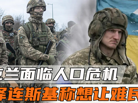 乌克兰面临人口危机？危急关头，泽连斯基称想让难民回国